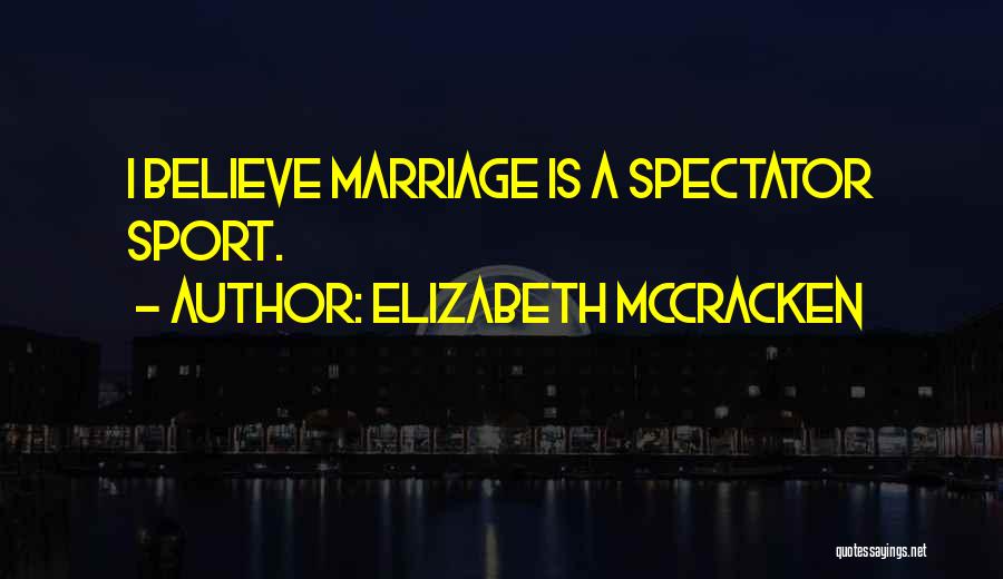 Elizabeth McCracken Quotes: I Believe Marriage Is A Spectator Sport.