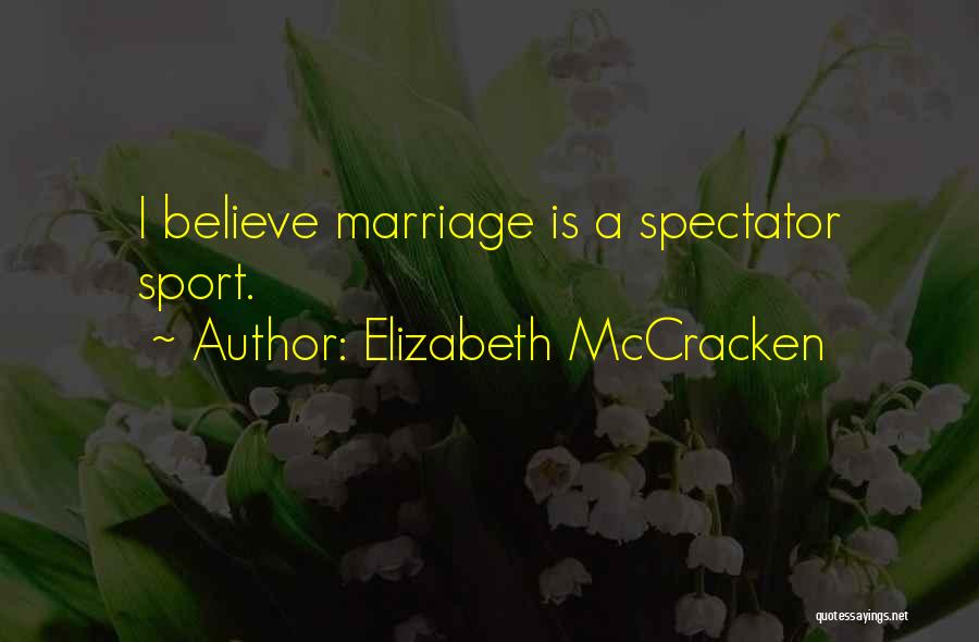 Elizabeth McCracken Quotes: I Believe Marriage Is A Spectator Sport.