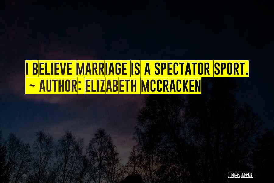 Elizabeth McCracken Quotes: I Believe Marriage Is A Spectator Sport.