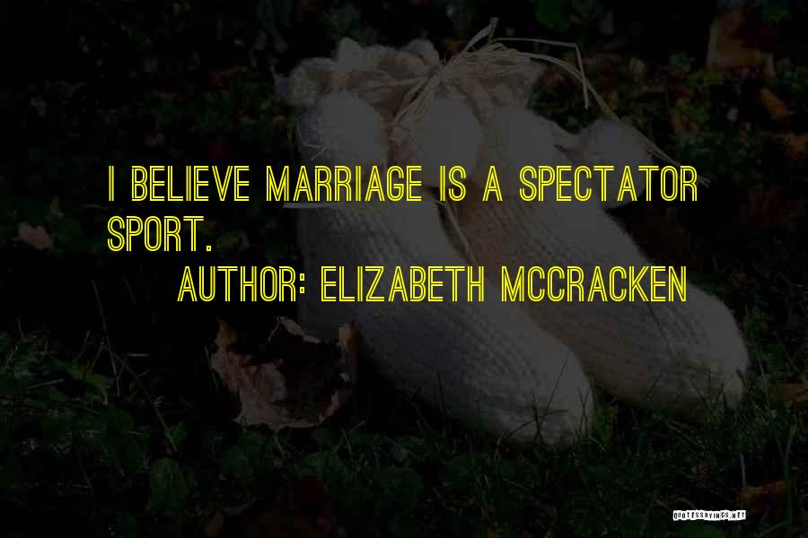 Elizabeth McCracken Quotes: I Believe Marriage Is A Spectator Sport.
