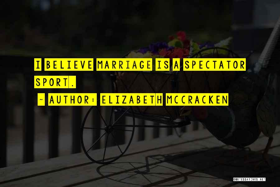 Elizabeth McCracken Quotes: I Believe Marriage Is A Spectator Sport.