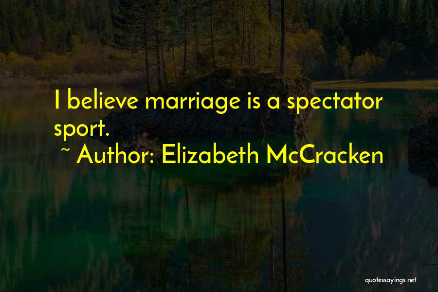 Elizabeth McCracken Quotes: I Believe Marriage Is A Spectator Sport.