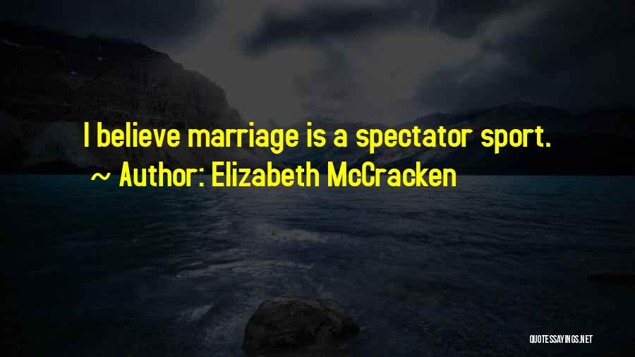 Elizabeth McCracken Quotes: I Believe Marriage Is A Spectator Sport.