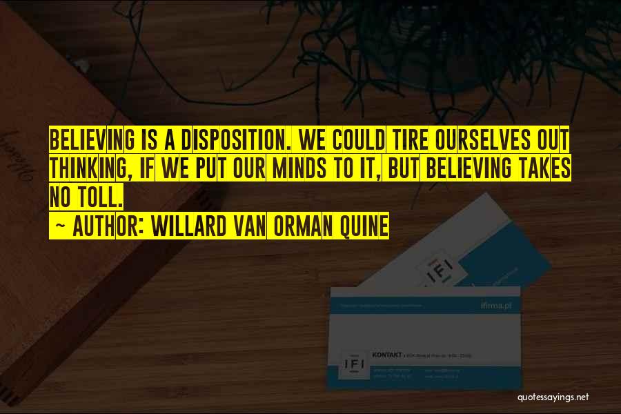 Willard Van Orman Quine Quotes: Believing Is A Disposition. We Could Tire Ourselves Out Thinking, If We Put Our Minds To It, But Believing Takes