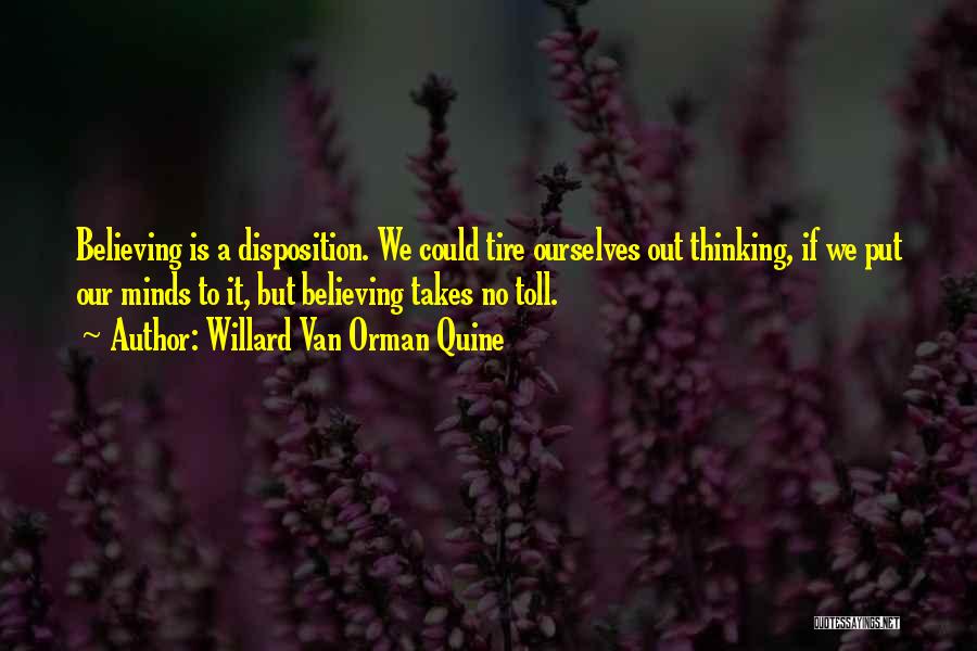 Willard Van Orman Quine Quotes: Believing Is A Disposition. We Could Tire Ourselves Out Thinking, If We Put Our Minds To It, But Believing Takes