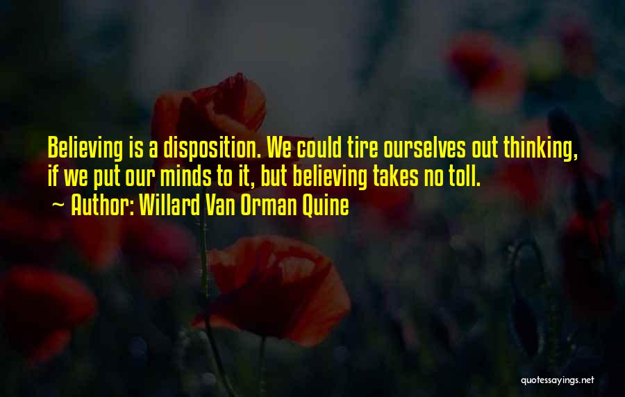 Willard Van Orman Quine Quotes: Believing Is A Disposition. We Could Tire Ourselves Out Thinking, If We Put Our Minds To It, But Believing Takes