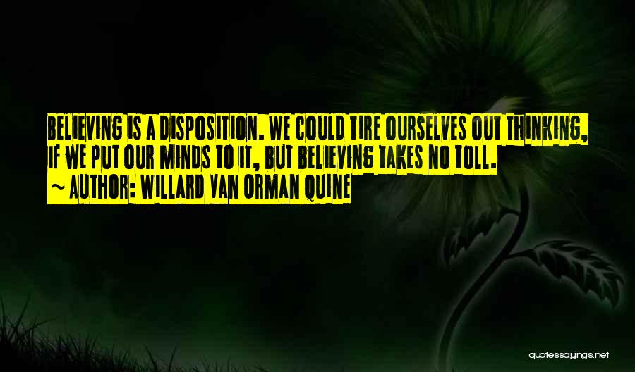 Willard Van Orman Quine Quotes: Believing Is A Disposition. We Could Tire Ourselves Out Thinking, If We Put Our Minds To It, But Believing Takes