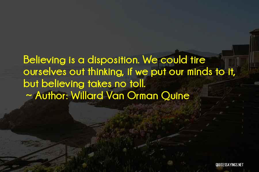 Willard Van Orman Quine Quotes: Believing Is A Disposition. We Could Tire Ourselves Out Thinking, If We Put Our Minds To It, But Believing Takes