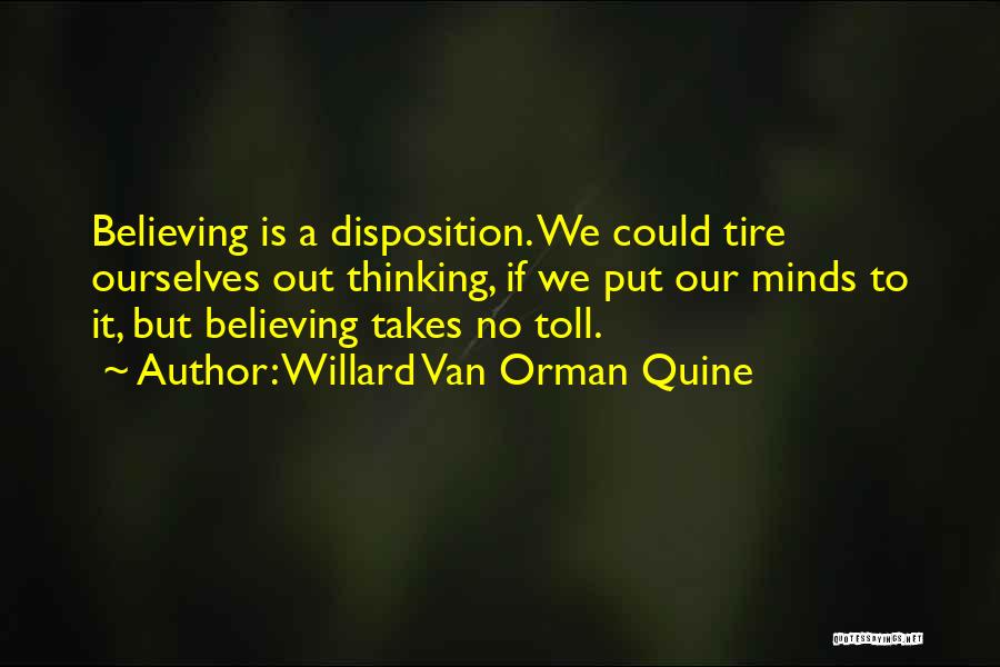 Willard Van Orman Quine Quotes: Believing Is A Disposition. We Could Tire Ourselves Out Thinking, If We Put Our Minds To It, But Believing Takes