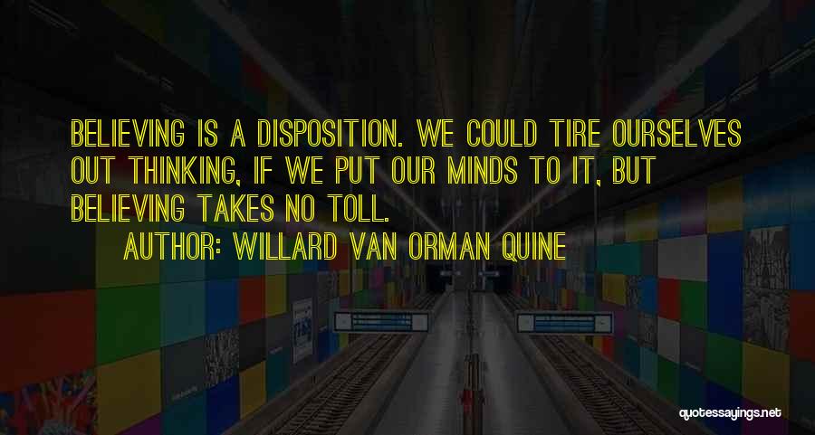 Willard Van Orman Quine Quotes: Believing Is A Disposition. We Could Tire Ourselves Out Thinking, If We Put Our Minds To It, But Believing Takes