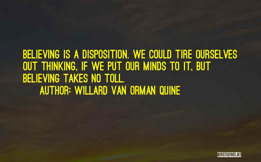 Willard Van Orman Quine Quotes: Believing Is A Disposition. We Could Tire Ourselves Out Thinking, If We Put Our Minds To It, But Believing Takes