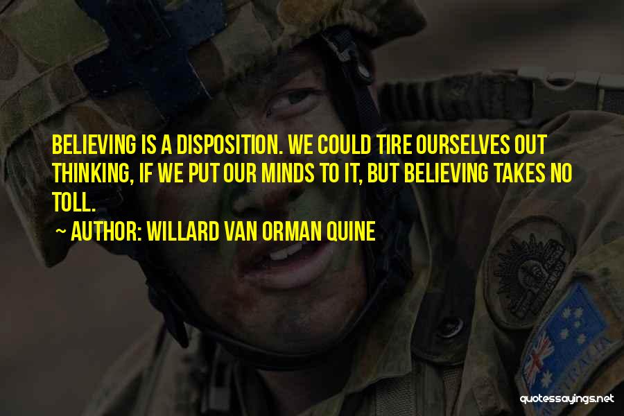 Willard Van Orman Quine Quotes: Believing Is A Disposition. We Could Tire Ourselves Out Thinking, If We Put Our Minds To It, But Believing Takes