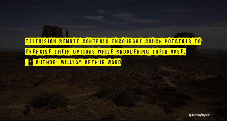 William Arthur Ward Quotes: Television Remote Controls Encourage Couch Potatoes To Exercise Their Options While Broadening Their Base.