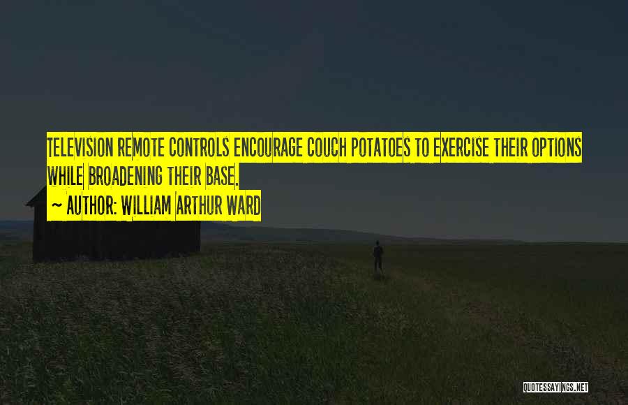 William Arthur Ward Quotes: Television Remote Controls Encourage Couch Potatoes To Exercise Their Options While Broadening Their Base.