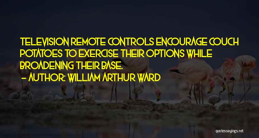 William Arthur Ward Quotes: Television Remote Controls Encourage Couch Potatoes To Exercise Their Options While Broadening Their Base.