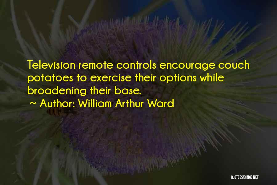 William Arthur Ward Quotes: Television Remote Controls Encourage Couch Potatoes To Exercise Their Options While Broadening Their Base.