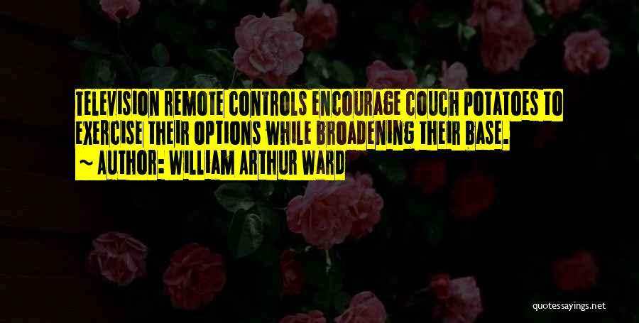 William Arthur Ward Quotes: Television Remote Controls Encourage Couch Potatoes To Exercise Their Options While Broadening Their Base.