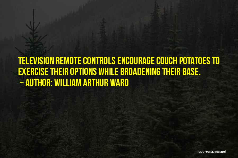 William Arthur Ward Quotes: Television Remote Controls Encourage Couch Potatoes To Exercise Their Options While Broadening Their Base.