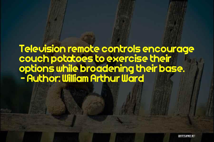 William Arthur Ward Quotes: Television Remote Controls Encourage Couch Potatoes To Exercise Their Options While Broadening Their Base.