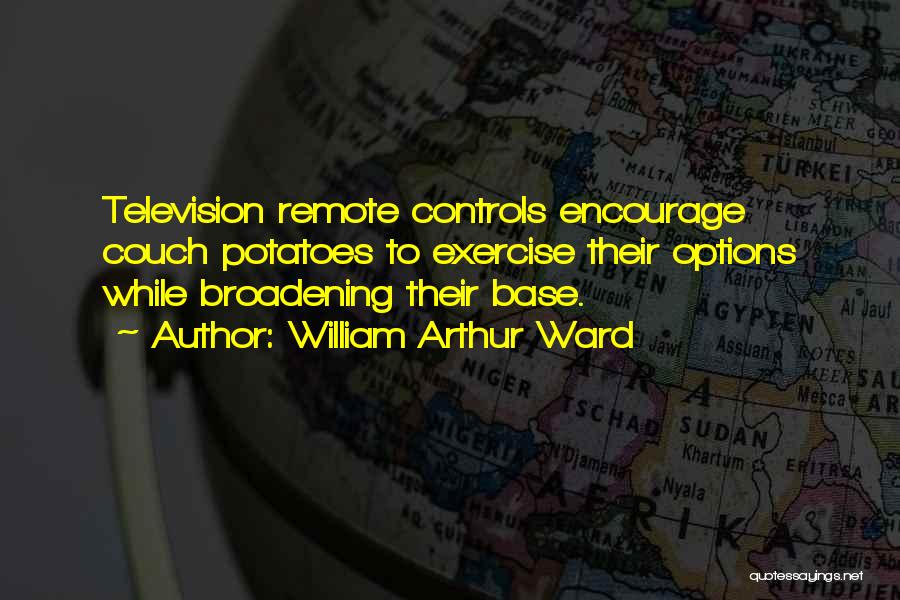 William Arthur Ward Quotes: Television Remote Controls Encourage Couch Potatoes To Exercise Their Options While Broadening Their Base.