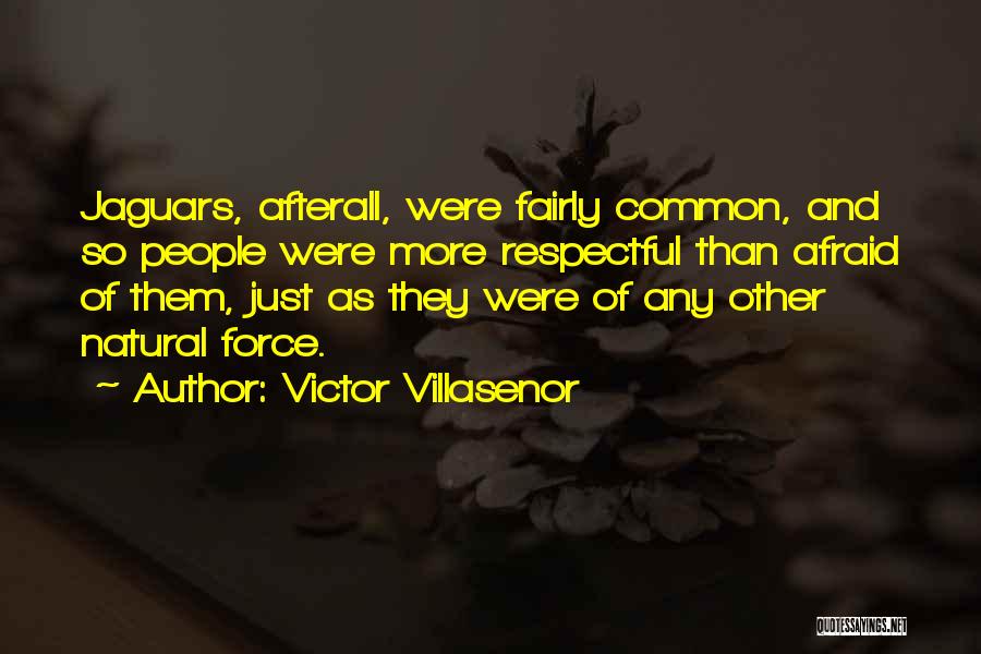 Victor Villasenor Quotes: Jaguars, Afterall, Were Fairly Common, And So People Were More Respectful Than Afraid Of Them, Just As They Were Of