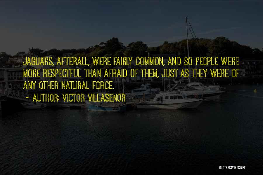 Victor Villasenor Quotes: Jaguars, Afterall, Were Fairly Common, And So People Were More Respectful Than Afraid Of Them, Just As They Were Of