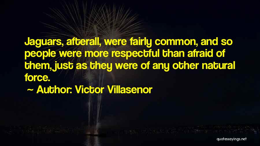 Victor Villasenor Quotes: Jaguars, Afterall, Were Fairly Common, And So People Were More Respectful Than Afraid Of Them, Just As They Were Of