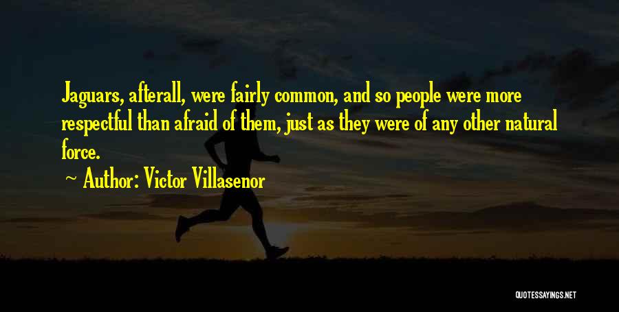 Victor Villasenor Quotes: Jaguars, Afterall, Were Fairly Common, And So People Were More Respectful Than Afraid Of Them, Just As They Were Of