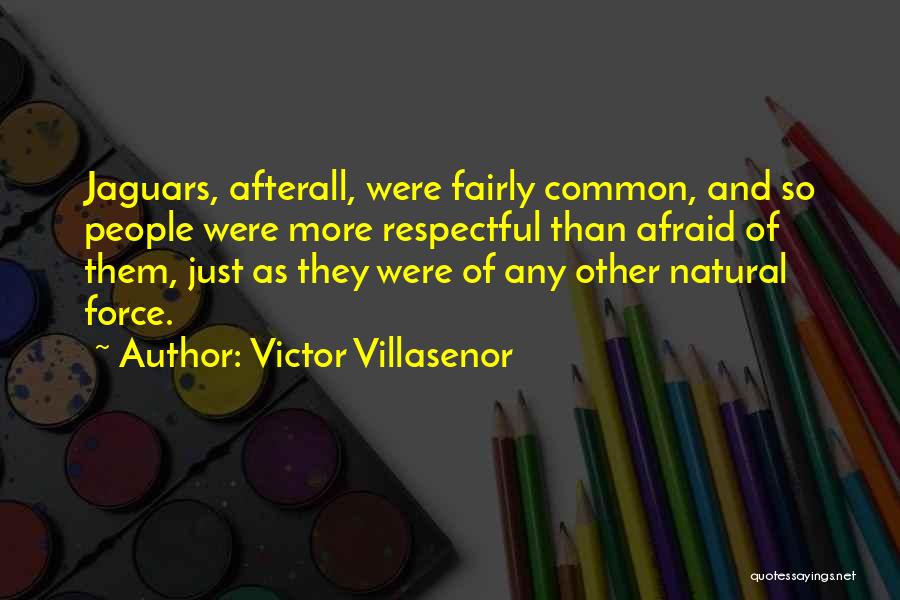 Victor Villasenor Quotes: Jaguars, Afterall, Were Fairly Common, And So People Were More Respectful Than Afraid Of Them, Just As They Were Of