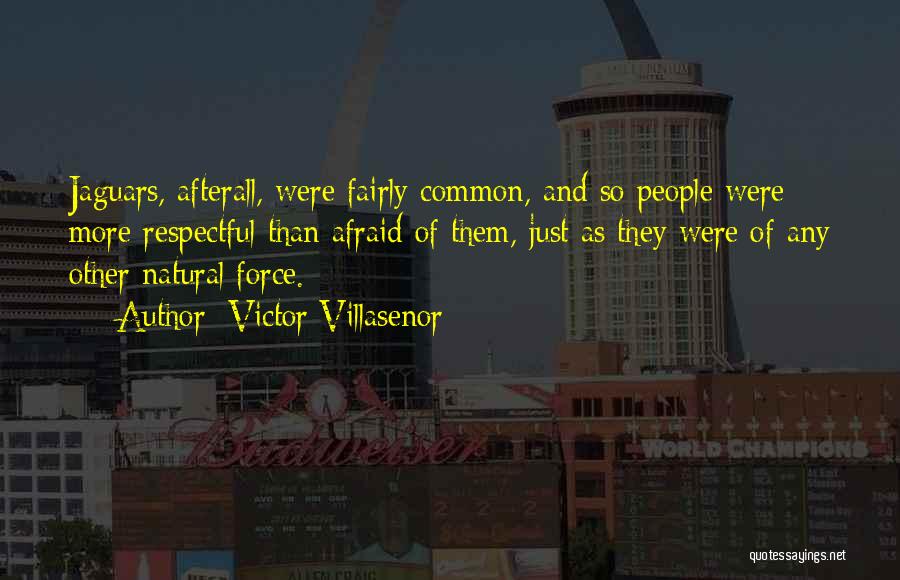 Victor Villasenor Quotes: Jaguars, Afterall, Were Fairly Common, And So People Were More Respectful Than Afraid Of Them, Just As They Were Of
