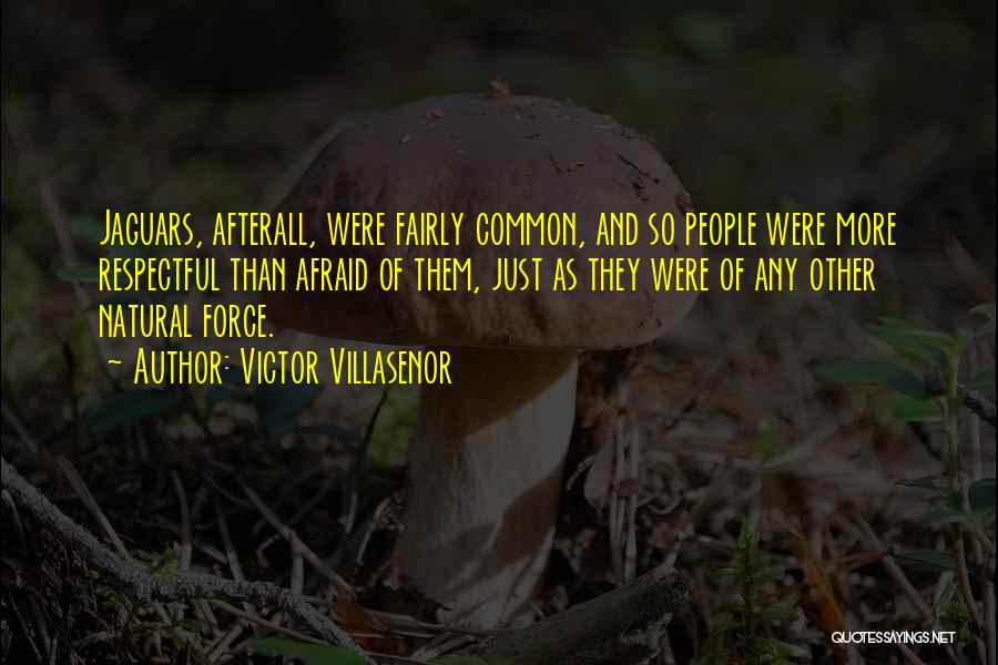 Victor Villasenor Quotes: Jaguars, Afterall, Were Fairly Common, And So People Were More Respectful Than Afraid Of Them, Just As They Were Of