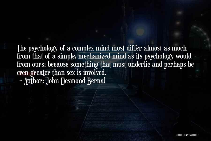 John Desmond Bernal Quotes: The Psychology Of A Complex Mind Must Differ Almost As Much From That Of A Simple, Mechanized Mind As Its