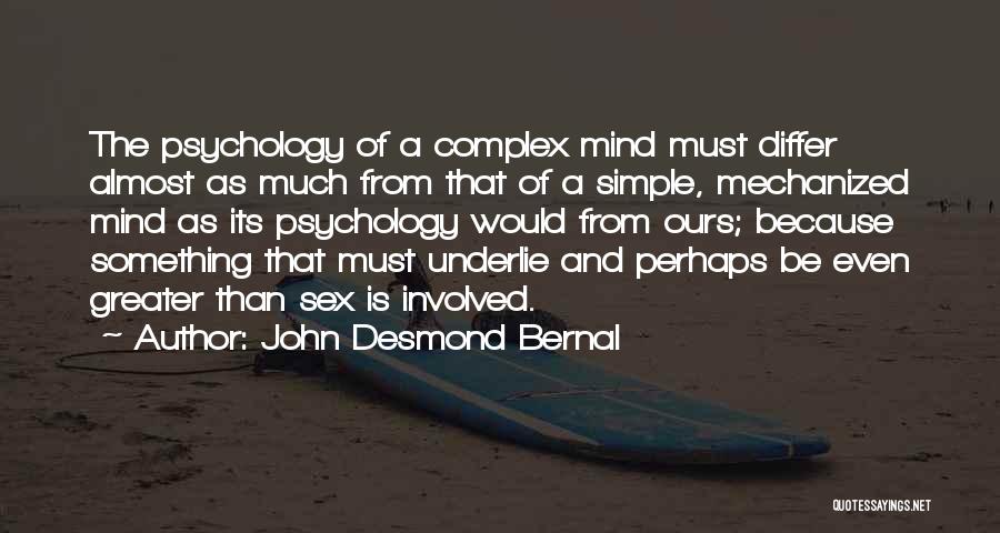 John Desmond Bernal Quotes: The Psychology Of A Complex Mind Must Differ Almost As Much From That Of A Simple, Mechanized Mind As Its