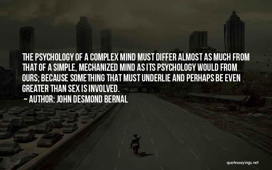 John Desmond Bernal Quotes: The Psychology Of A Complex Mind Must Differ Almost As Much From That Of A Simple, Mechanized Mind As Its