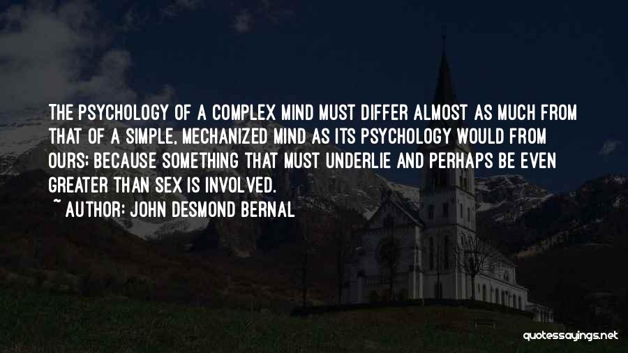 John Desmond Bernal Quotes: The Psychology Of A Complex Mind Must Differ Almost As Much From That Of A Simple, Mechanized Mind As Its