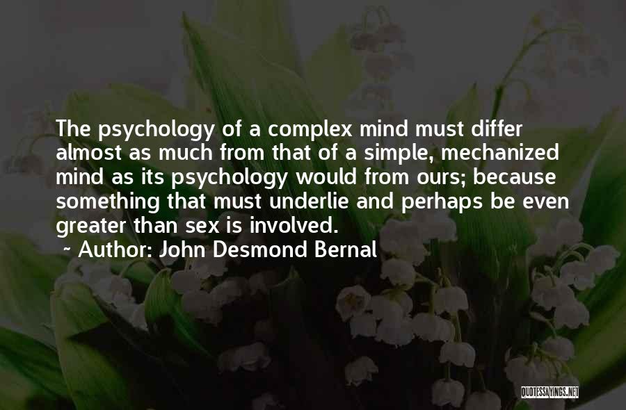 John Desmond Bernal Quotes: The Psychology Of A Complex Mind Must Differ Almost As Much From That Of A Simple, Mechanized Mind As Its