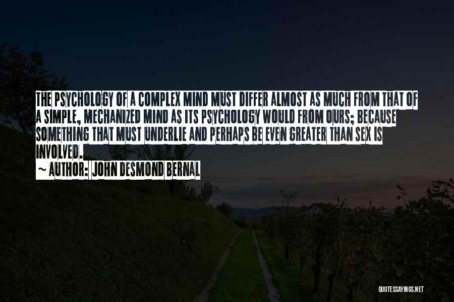 John Desmond Bernal Quotes: The Psychology Of A Complex Mind Must Differ Almost As Much From That Of A Simple, Mechanized Mind As Its