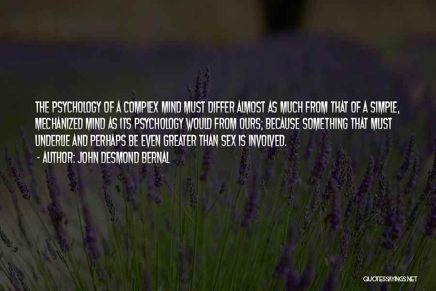 John Desmond Bernal Quotes: The Psychology Of A Complex Mind Must Differ Almost As Much From That Of A Simple, Mechanized Mind As Its