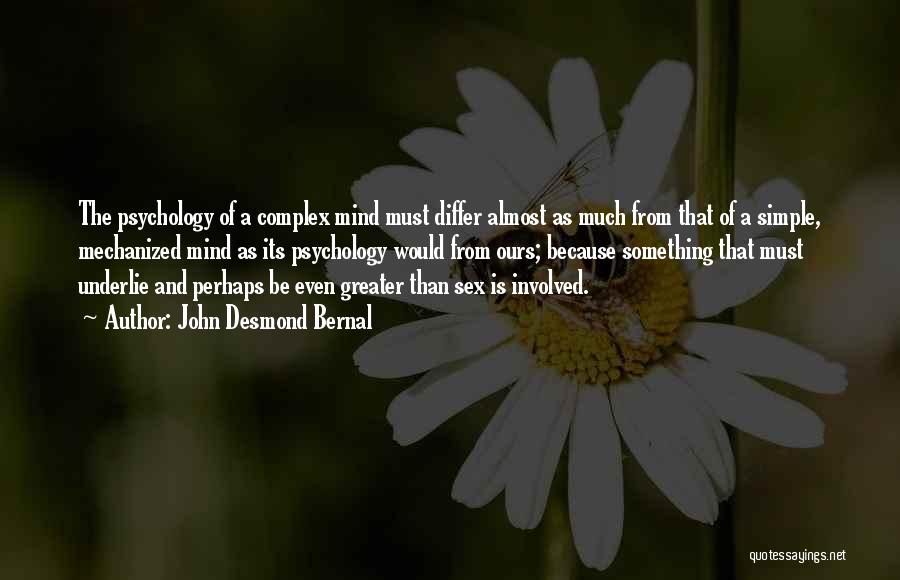 John Desmond Bernal Quotes: The Psychology Of A Complex Mind Must Differ Almost As Much From That Of A Simple, Mechanized Mind As Its