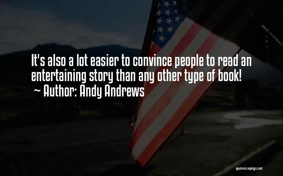Andy Andrews Quotes: It's Also A Lot Easier To Convince People To Read An Entertaining Story Than Any Other Type Of Book!