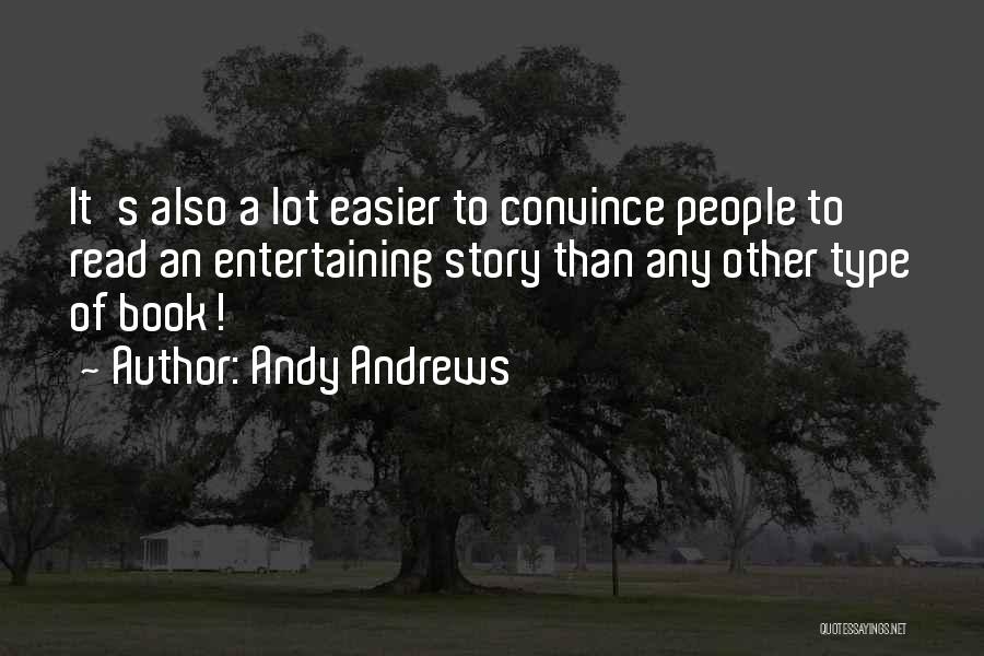 Andy Andrews Quotes: It's Also A Lot Easier To Convince People To Read An Entertaining Story Than Any Other Type Of Book!