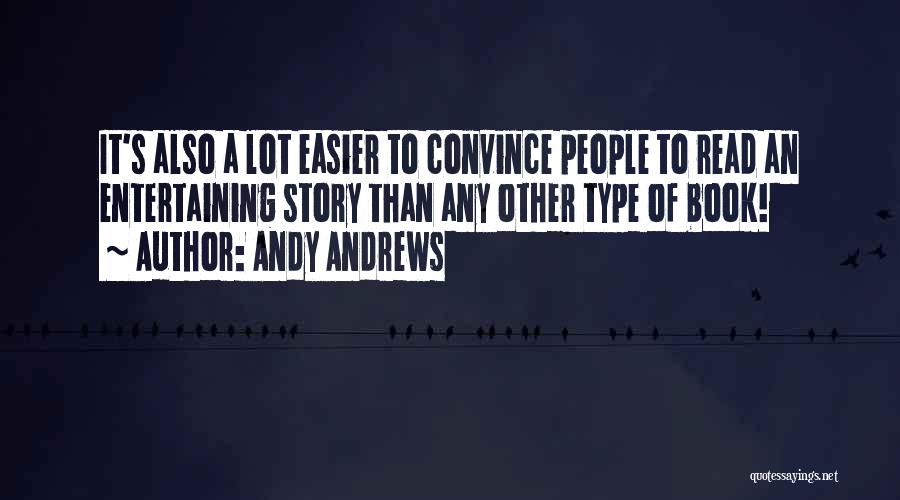 Andy Andrews Quotes: It's Also A Lot Easier To Convince People To Read An Entertaining Story Than Any Other Type Of Book!