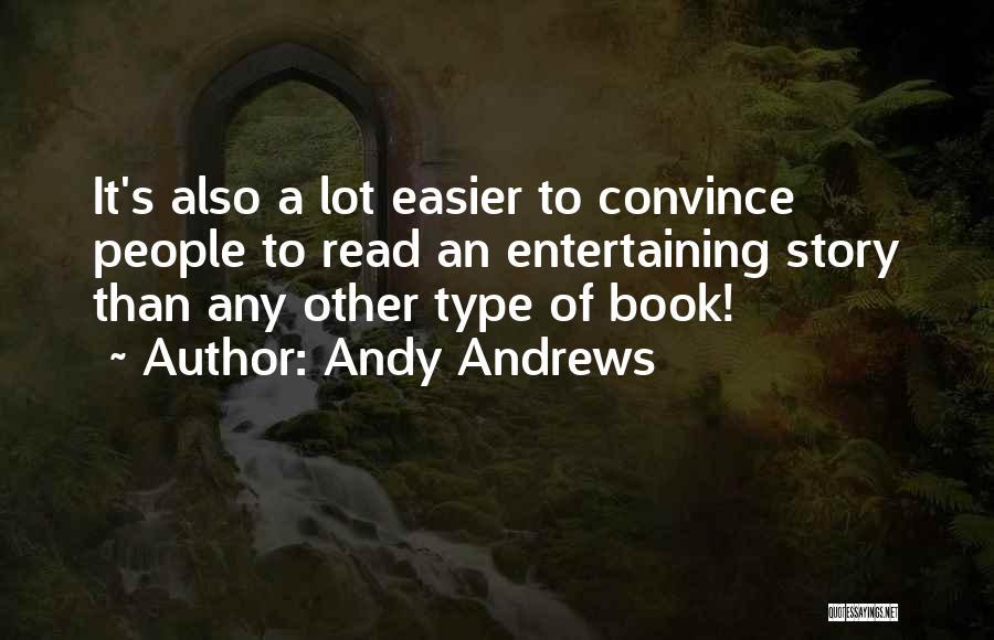 Andy Andrews Quotes: It's Also A Lot Easier To Convince People To Read An Entertaining Story Than Any Other Type Of Book!