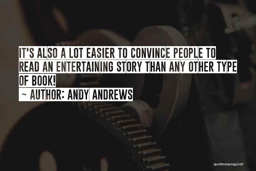 Andy Andrews Quotes: It's Also A Lot Easier To Convince People To Read An Entertaining Story Than Any Other Type Of Book!