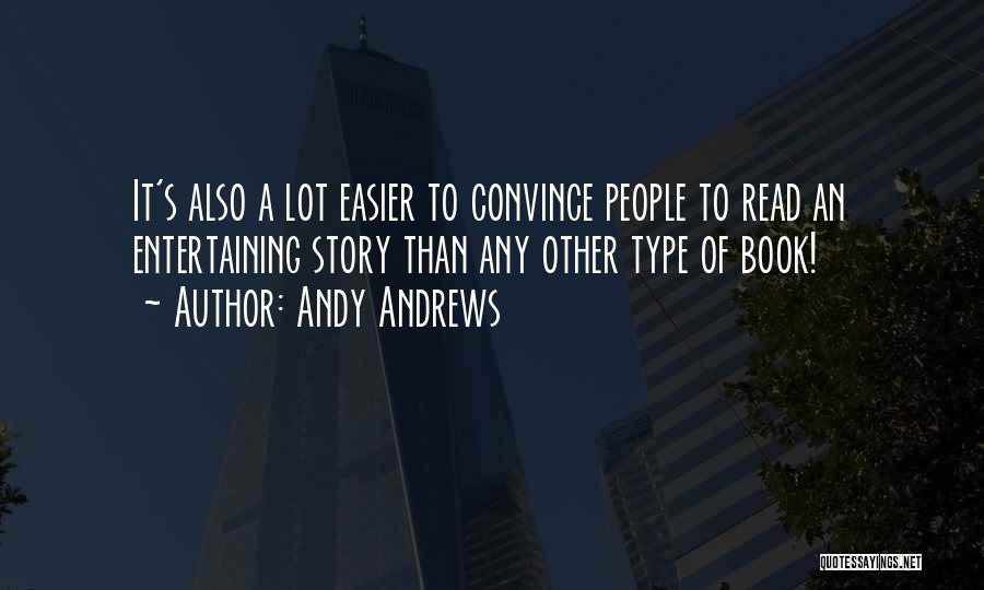 Andy Andrews Quotes: It's Also A Lot Easier To Convince People To Read An Entertaining Story Than Any Other Type Of Book!