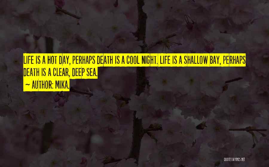 Mika. Quotes: Life Is A Hot Day, Perhaps Death Is A Cool Night. Life Is A Shallow Bay, Perhaps Death Is A