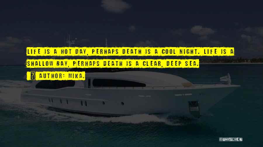 Mika. Quotes: Life Is A Hot Day, Perhaps Death Is A Cool Night. Life Is A Shallow Bay, Perhaps Death Is A