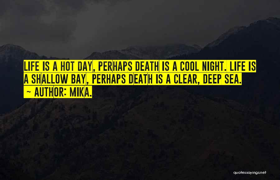 Mika. Quotes: Life Is A Hot Day, Perhaps Death Is A Cool Night. Life Is A Shallow Bay, Perhaps Death Is A