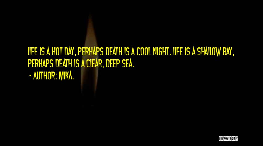 Mika. Quotes: Life Is A Hot Day, Perhaps Death Is A Cool Night. Life Is A Shallow Bay, Perhaps Death Is A