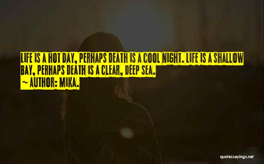 Mika. Quotes: Life Is A Hot Day, Perhaps Death Is A Cool Night. Life Is A Shallow Bay, Perhaps Death Is A